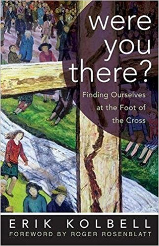 Were You There ?  Finding Ourselves at the Foot of the Cross Erik Kolbell ( Hardcover )