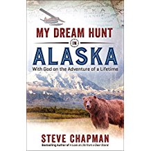 My Dream Hunt in Alaska: With God on the Adventure of a Lifetime Steve Chapman (Paperback)