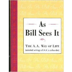 As Bill Sees It: The A.A. Way of Life...Selected Writings of A.A.'s Co-Founder