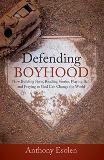 Defending Boyhood: How Building Forts, Reading Stories, Playing Ball, and Praying to God Can Change the World Anthony Esolen Ph.D. (Hardcover)