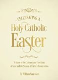 Celebrating a Holy Catholic Easter: A Guide to the Customs and Devotions of Lent and the Season of Christ's Resurrection Fr. William Saunders (Hardcover)