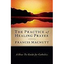 The Practice of Healing Prayer : A How-To Guide For Catholics Francis MacNutt, PhD. (Paperback )