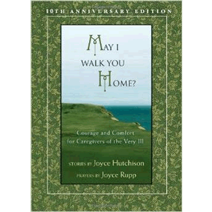 May I Walk You Home?: Courage and Comfort for Caregivers of the Very Ill (10th Anniversary Edition) <br>Joyce Hutchinson & Joyce Rupp (Paperback)