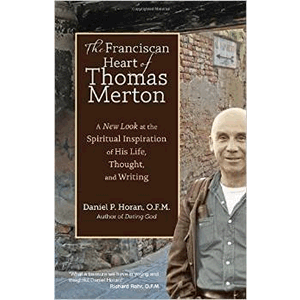 The Franciscan Heart of Thomas Merton: A New Look at the Spiritual Inspiration of His Life, Thought, and Writing  <br>Daniel Horan, O.F.M.