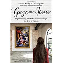 Gaze Upon Jesus: Experiencing Christ's Childhood through the Eyes of Women Kelly M. Wahlquist (Paperback)