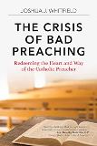 The Crisis of Bad Preaching: Redeeming the Heart and Way of the Catholic Preacher Joshua J. Whitfield (Paperback)