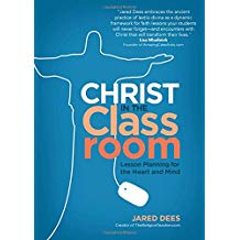 Christ in the Classroom: Lesson Planning for the Heart and Mind Jared Dees (Paperback)