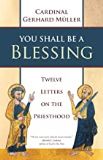 You Shall Be a Blessing: Twelve Letters on the Priesthood Cardinal Gerhard Muller (Paperback)