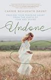 Undone: Freeing Your Feminine Heart from the Knots of Fear and Shame Carrie Schuchts Daunt (Paperback)