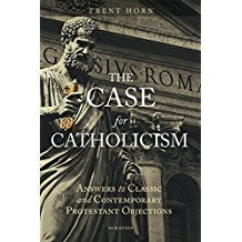 The Case For Catholicism : Answers To Classic and Contemporary Protestant Objections Trent Horn ( Paperback )