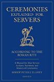 Ceremonies Explained for Servers: According to the Roman Rite: A Manual for Altar Servers, Acolytes, Sacristans, and Masters of Ceremonies Bishop Peter J. Elliott (Paperback)