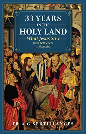 33 Years in the Holy Land: What Jesus Saw from Bethlehem to Golgotha Fr. A.G. Sertillanges (Paperback)