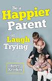 Be a Happier Parent or Laugh Trying Betsy Kerekes (Paperback)