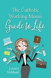 The Catholic Working Mom's Guide to Life JoAnna Wahlund (Paperback)