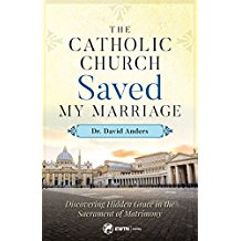 The Catholic Church Saved My Marriage: Discovering Hidden Grace in the Sacrament of Matrimony Dr. David Anders (Paperback)