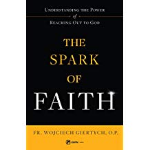 The Spark of Faith: Understanding the Power of Reaching Out to God Fr. Wojciech Giertych, O.P. (Paperback)
