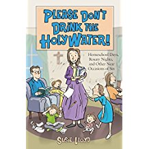 Please Don't Drink The Holy Water ! : Homeschool Days, Rosary Nights, and Other Near Occasions of Sin Susie Lloyd ( Paperback )