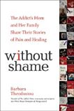 Without Shame: The Addict's Mom and Her Family Share Their Stories of Pain and Healing Barbara Theodosiou (Paperback)