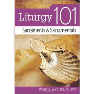 Liturgy 101- Sacraments and Sacramentals <br>Daniel Van Slyke (Paperback)